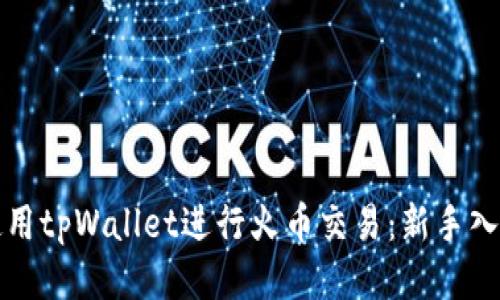 如何使用tpWallet进行火币交易：新手入门指南