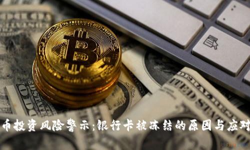 虚拟币投资风险警示：银行卡被冻结的原因与应对策略