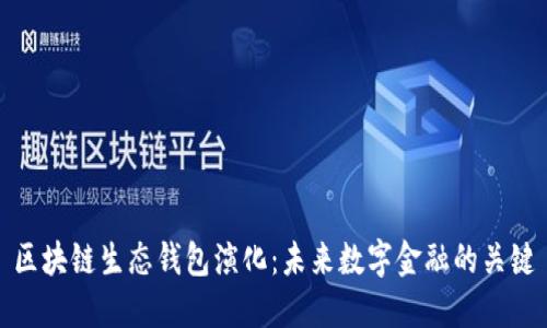 区块链生态钱包演化：未来数字金融的关键
