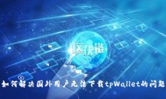 如何解决国外用户无法下载tpWallet的问题