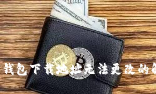  比特币钱包下载地址无法更改的解决方法