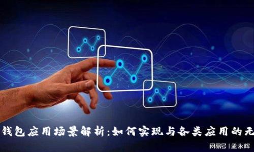 区块链钱包应用场景解析：如何实现与各类应用的无缝对接