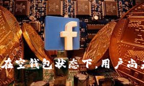 区块链钱包的初始状态通常为“空钱包”或“未创建钱包”，具体取决于所使用的区块链平台和钱包类型。在空钱包状态下，用户尚未存入任何加密货币或资产。如果您对区块链钱包的工作原理或者具体用途有进一步的疑问，欢迎提出！