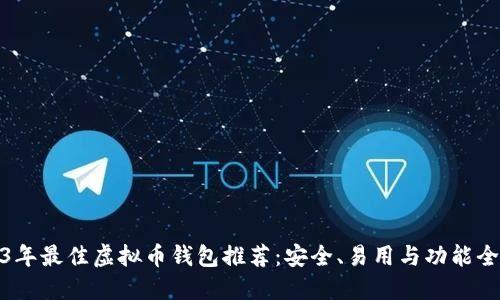 2023年最佳虚拟币钱包推荐：安全、易用与功能全攻略