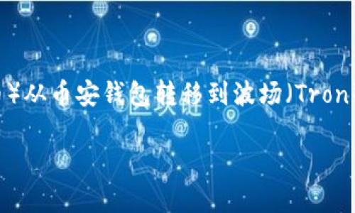 到底如何将TP币（通常指Tether USDT或其他代币）从币安钱包转移到波场（Tron）网络呢？以下是为您准备的内容大纲及相关信息。

如何在币安钱包中将TP币转移到波场网络