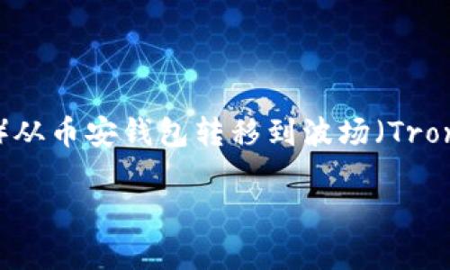 到底如何将TP币（通常指Tether USDT或其他代币）从币安钱包转移到波场（Tron）网络呢？以下是为您准备的内容大纲及相关信息。

如何在币安钱包中将TP币转移到波场网络