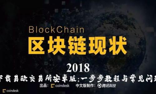 如何下载易欧交易所安卓版：一步步教程与常见问题解答