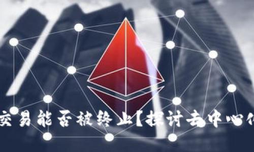 以太坊钱包交易能否被终止？探讨去中心化的交易特点