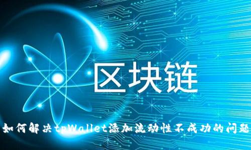 如何解决tpWallet添加流动性不成功的问题