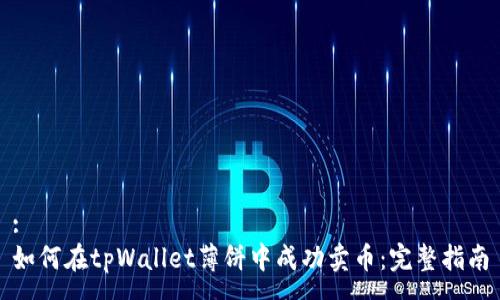 :
如何在tpWallet薄饼中成功卖币：完整指南