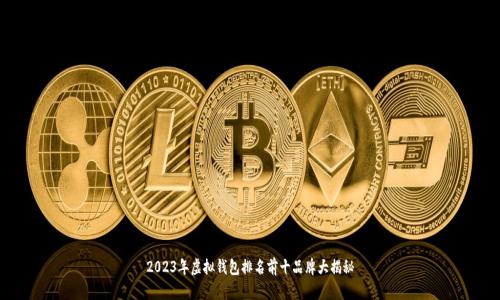 2023年虚拟钱包排名前十品牌大揭秘