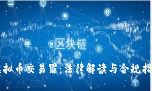 虚拟币交易罪：法律解读与合规指南