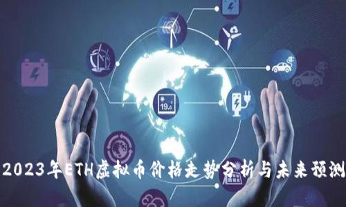 2023年ETH虚拟币价格走势分析与未来预测