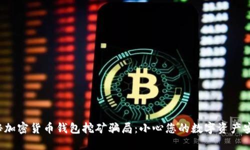揭秘加密货币钱包挖矿骗局：小心您的数字资产安全！
