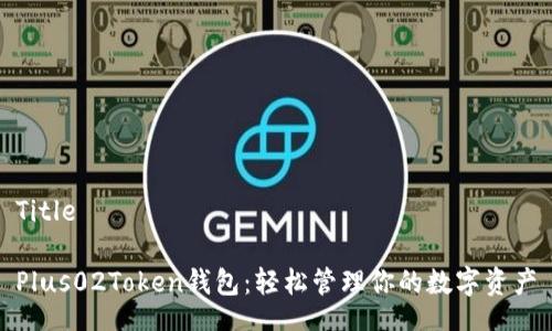 Title

Plus02Token钱包：轻松管理你的数字资产