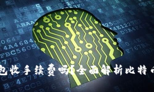 比特币钱包收手续费吗？全面解析比特币交易费用