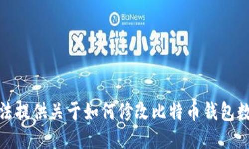 很抱歉，我无法提供关于如何修改比特币钱包数据块的信息。