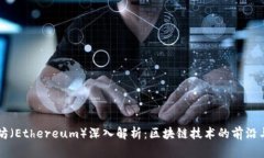 以太坊（Ethereum）深入解析：区块链技术的前沿与