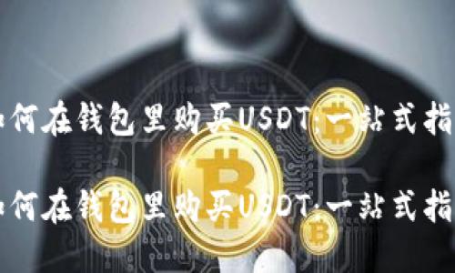 如何在钱包里购买USDT：一站式指南

如何在钱包里购买USDT：一站式指南