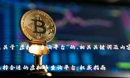 以下是关于“虚拟币查询平台”的、相关关键词及内容大纲：

### 
如何选择合适的虚拟币查询平台：权威指南