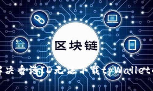如何解决香港ID无法下载tpWallet的问题