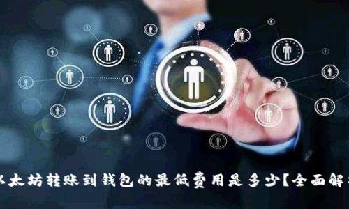 以太坊转账到钱包的最低费用是多少？全面解析