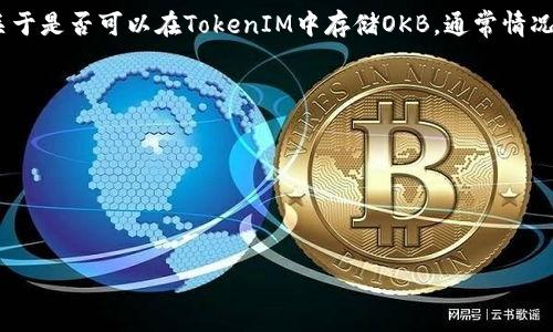 OKB是OKEx交易所推出的原生代币，主要用于交易手续费折扣、参加平台活动等。TokenIM是一个支持多种数字货币的钱包。关于是否可以在TokenIM中存储OKB，通常情况下，如果TokenIM支持OKB代币，那么用户可以将其存入该钱包中。但具体的支持情况取决于TokenIM对不同代币的支持政策。

为了获得准确的信息，建议您：

1. **查阅TokenIM的官方文档**：通常钱包会列出支持的代币列表。
2. **访问OKB的官方网站**：确认OKB的最新信息和兼容的钱包。
3. **联系客服**：如果不确定，可以直接联系TokenIM的客服获取最新支持信息。

请确保在进行任何数字资产的转移前，确认钱包的支持情况以避免资产损失。