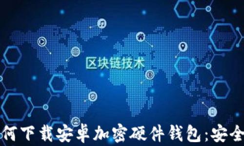 
香港用户如何下载安卓加密硬件钱包：安全指南与步骤