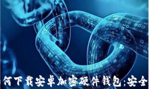 
香港用户如何下载安卓加密硬件钱包：安全指南与步骤