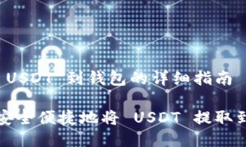 提取 USDT 到钱包的详细指南

如何安全便捷地将 USDT 提取到钱包