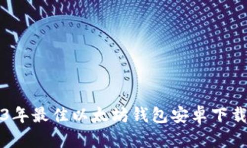 2023年最佳以太坊钱包安卓下载指南