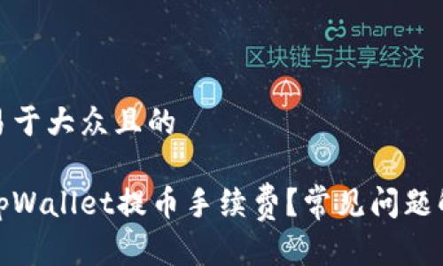 思考一个易于大众且的

如何降低tpWallet提币手续费？常见问题解答与策略