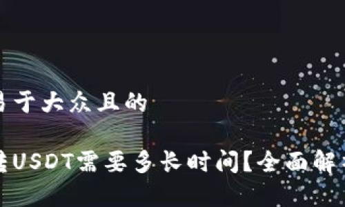思考一个易于大众且的

货币钱包转USDT需要多长时间？全面解析转账时效