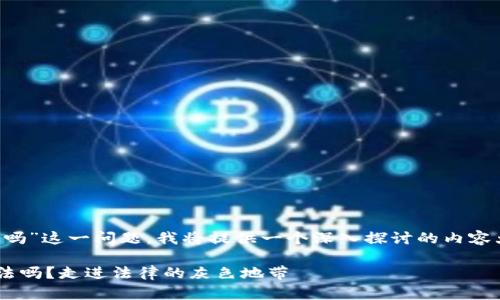 关于“给网赌的换虚拟币违法吗”这一问题，我将提供一个深入探讨的内容大纲，以及一个概要性的回答。

### 给网赌的换虚拟币违法吗？走进法律的灰色地带