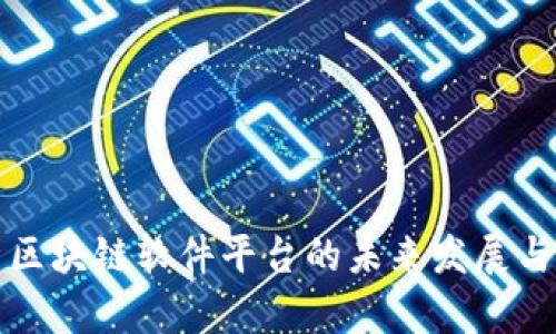 全面解析区块链软件平台的未来发展与应用场景