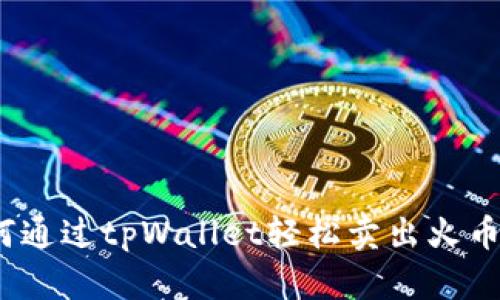 : 如何通过tpWallet轻松卖出火币资产？