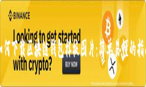 如何下载区块链钱包样板图片：简单易懂的指南