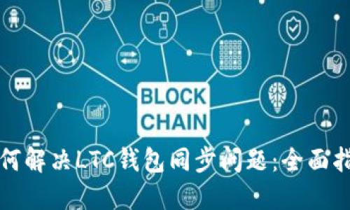 如何解决LTC钱包同步问题：全面指南