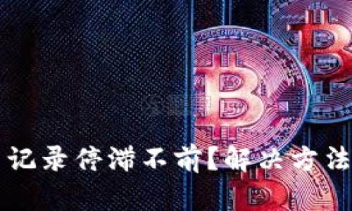 比特币交易记录停滞不前？解决方法与最佳实践