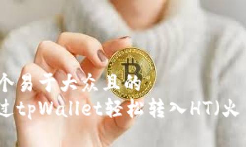 思考一个易于大众且的  
如何通过tpWallet轻松转入HT（火币代币）