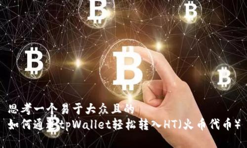 思考一个易于大众且的  
如何通过tpWallet轻松转入HT（火币代币）