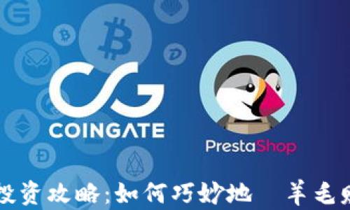 
虚拟币投资攻略：如何巧妙地嶅羊毛赚取收益