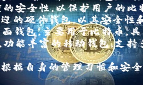 比特币钱包的产品名称有很多种，不同类型和品牌的比特币钱包各有所称。以下是一些知名的比特币钱包名称：

1. **Blockchain Wallet** - 一个区块链公司推出的在线钱包，用户可以轻松管理比特币及其他加密货币。
2. **Coinbase Wallet** - 而Coinbase则是一个广为人知的加密货币交易平台，其钱包服务也受到了广泛欢迎。
3. **Exodus Wallet** - 这是一款用户友好的桌面和移动钱包，以其美观的界面和多种加密货币的支持而闻名。
4. **Trezor** - 一种硬件钱包，提供高度的安全性，以保护用户的比特币资产。
5. **Ledger Nano S/X** - 另一款受欢迎的硬件钱包，以其安全性和便携性著称。
6. **Electrum** - 这是一个轻量级的桌面钱包，主要用于比特币，具有快速和安全的特点。
7. **Trust Wallet** - 由Binance收购，功能丰富的移动钱包，支持多种加密货币。

不同的钱包适合不同需求的用户，用户可以根据自身的管理习惯和安全需求选择合适的钱包。