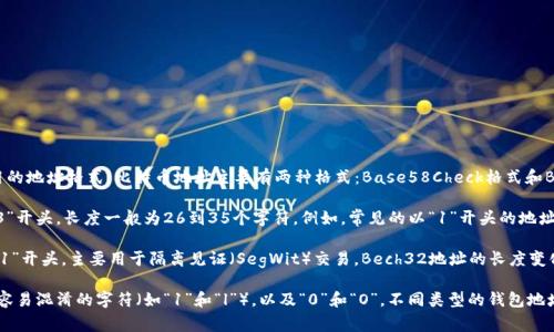比特币钱包地址的长度通常是在26到35个字符之间，具体长度取决于所使用的地址格式。比特币地址主要有两种格式：Base58Check格式和Bech32格式。

1. **Base58Check地址**：这是比特币最早使用的地址格式，以数字“1”或“3”开头，长度一般为26到35个字符。例如，常见的以“1”开头的地址就是P2PKH（公钥哈希）地址，以“3”开头的地址通常是P2SH（脚本哈希）地址。

2. **Bech32地址**：这种格式是比特币改进提案（BIP）中的一种，通常以“bc1”开头，主要用于隔离见证（SegWit）交易。Bech32地址的长度变化较大，一般在42到62个字符之间。

这些钱包地址是由一串字母和数字组成的，使用的是Base58字母集，避免了容易混淆的字符（如“1”和“l”），以及“0”和“O”。不同类型的钱包地址在功能和适用场景上有所不同，用户在选择使用时需加以了解和区分。