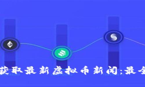 如何获取最新虚拟币新闻：最全指南