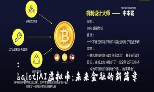 :
baiotiAI虚拟币：未来金融的新篇章
