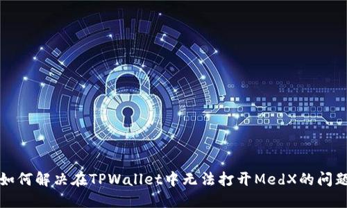 如何解决在TPWallet中无法打开MedX的问题
