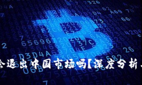 tpWallet会退出中国市场吗？深度分析与未来展望