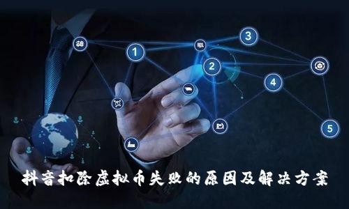 抖音扣除虚拟币失败的原因及解决方案