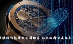 区块链钱包开发公司推荐：如何选择优质服务商